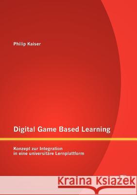 Digital Game Based Learning: Konzept zur Integration in eine universitäre Lernplattform Kaiser, Philip 9783842889958 Diplomica Verlag Gmbh