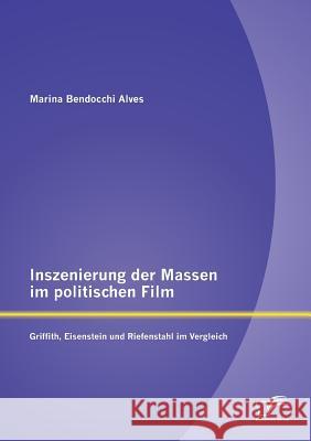 Inszenierung der Massen im politischen Film: Griffith, Eisenstein und Riefenstahl im Vergleich Bendocchi Alves, Marina 9783842890053 Diplomica Verlag Gmbh