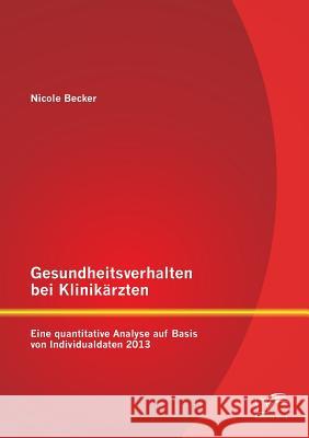 Gesundheitsverhalten bei Klinikärzten: Eine quantitative Analyse auf Basis von Individualdaten 2013 Becker, Nicole 9783842890213