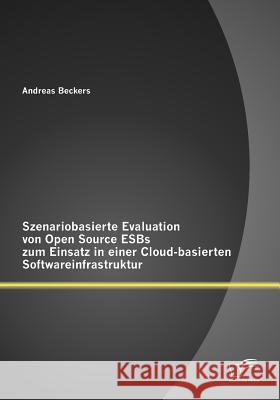 Szenariobasierte Evaluation von Open Source ESBs zum Einsatz in einer Cloud-basierten Softwareinfrastruktur Andreas Beckers 9783842890367 DIPLOMICA