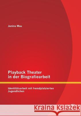 Playback Theater in der Biografiearbeit: Identitätsarbeit mit fremdplatzierten Jugendlichen Mau, Janina 9783842890503