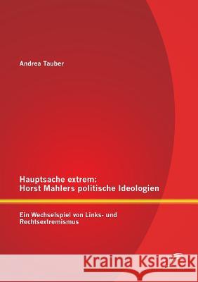 Hauptsache extrem: Horst Mahlers politische Ideologien - Ein Wechselspiel von Links- und Rechtsextremismus Tauber, Andrea 9783842890725