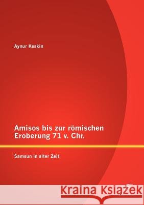 Amisos bis zur römischen Eroberung 71 v. Chr.: Samsun in alter Zeit Keskin, Aynur 9783842890794
