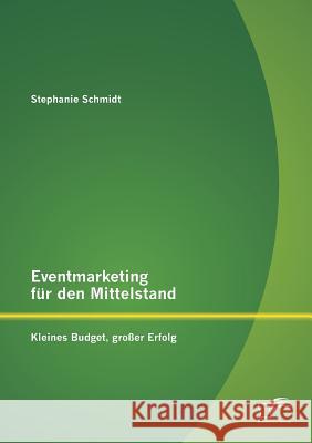 Eventmarketing für den Mittelstand: kleines Budget, großer Erfolg Schmidt, Stephanie 9783842890978