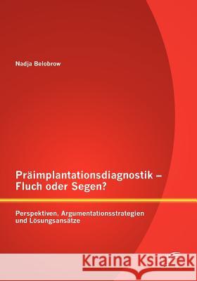 Präimplantationsdiagnostik - Fluch oder Segen? Perspektiven, Argumentationsstrategien und Lösungsansätze Belobrow, Nadja 9783842890985 DIPLOMICA