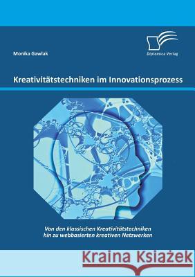 Kreativitätstechniken im Innovationsprozess: Von den klassischen Kreativitätstechniken hin zu webbasierten kreativen Netzwerken Gawlak, Monika 9783842891227