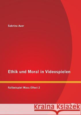 Ethik und Moral in Videospielen: Fallbeispiel Mass Effect 2 Auer, Sabrina 9783842891234 Diplomica Verlag Gmbh