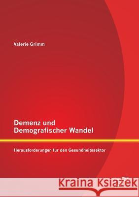 Demenz und Demografischer Wandel - Herausforderungen für den Gesundheitssektor Grimm, Valerie 9783842891289 Diplomica Verlag Gmbh