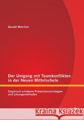 Der Umgang mit Teamkonflikten in der Neuen Mittelschule: Empirisch erhobene Präventionsstrategien und Lösungsmethoden Wahrlich, Gerald 9783842891395