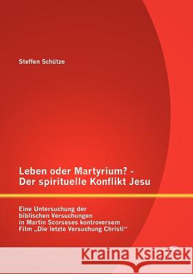 Leben oder Martyrium? - Der spirituelle Konflikt Jesu: Eine Untersuchung der biblischen Versuchungen in Martin Scorseses kontroversem Film 