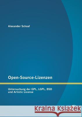 Open-Source-Lizenzen: Untersuchung der GPL, LGPL, BSD und Artistic License Schaaf, Alexander 9783842891616 Diplomica Verlag Gmbh