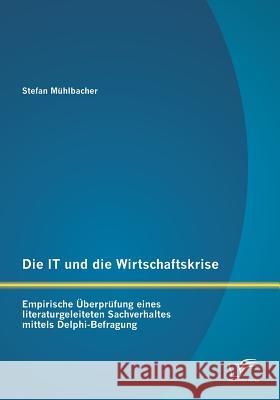 Die IT und die Wirtschaftskrise - empirische Überprüfung eines literaturgeleiteten Sachverhaltes mittels Delphi-Befragung Mühlbacher, Stefan 9783842891685