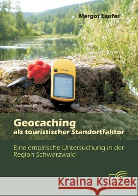 Geocaching als touristischer Standortfaktor: Eine empirische Untersuchung in der Region Schwarzwald Laufer, Margot 9783842891869