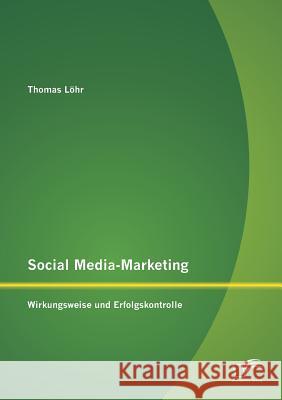 Social Media-Marketing: Wirkungsweise und Erfolgskontrolle Löhr, Thomas 9783842891999 Diplomica Verlag Gmbh