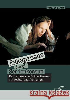 Eskapismus durch Serienkonsum: Der Einfluss von Online Streams auf suchtartiges Verhalten Herbst, Thordes 9783842892958