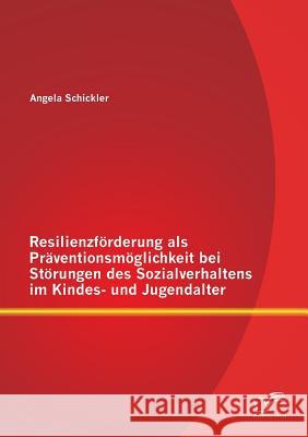 Resilienzförderung als Präventionsmöglichkeit bei Störungen des Sozialverhaltens im Kindes- und Jugendalter Angela Schickler 9783842892965