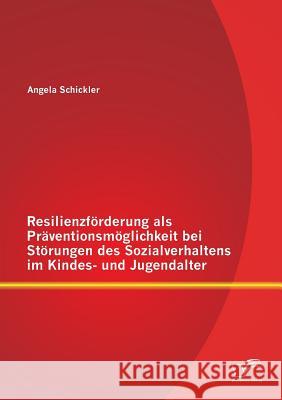 Resilienzförderung als Präventionsmöglichkeit bei Störungen des Sozialverhaltens im Kindes- und Jugendalter Angela Schickler 9783842892965 Diplomica Verlag Gmbh