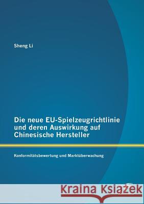 Die neue EU-Spielzeugrichtlinie und deren Auswirkung auf Chinesische Hersteller: Konformitätsbewertung und Marktüberwachung Li, Sheng 9783842893214 Diplomica Verlag Gmbh