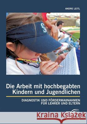 Die Arbeit mit hochbegabten Kindern und Jugendlichen: Diagnostik und Fördermaßnahmen für Lehrer und Eltern Leitl, Andre 9783842893238 Diplomica Verlag Gmbh