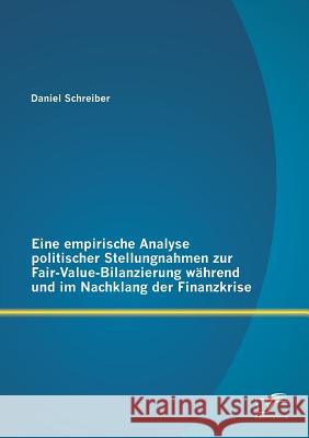 Eine empirische Analyse politischer Stellungnahmen zur Fair-Value-Bilanzierung während und im Nachklang der Finanzkrise Schreiber, Daniel 9783842893832