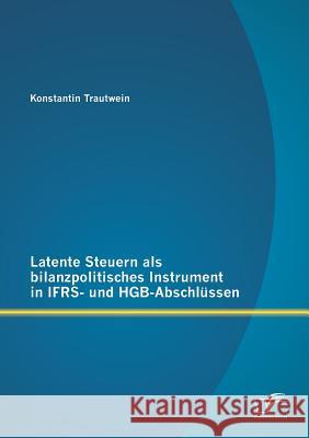 Latente Steuern als bilanzpolitisches Instrument in IFRS- und HGB-Abschlüssen Trautwein, Konstantin 9783842894129