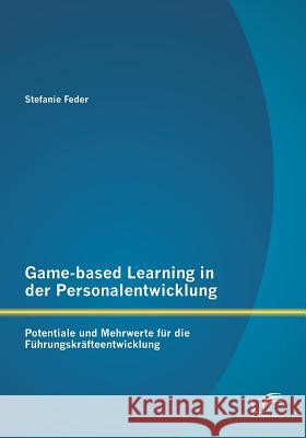 Game-based Learning in der Personalentwicklung: Potentiale und Mehrwerte für die Führungskräfteentwicklung Feder, Stefanie 9783842894280 Diplomica Verlag Gmbh