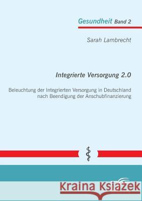 Integrierte Versorgung 2.0: Beleuchtung der Integrierten Versorgung in Deutschland nach Beendigung der Anschubfinanzierung Lambrecht, Sarah 9783842894341 Diplomica Verlag Gmbh