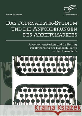 Das Journalistik-Studium und die Anforderungen des Arbeitsmarktes: Absolventenstudien und ihr Beitrag zur Bewertung der Hochschullehre in der Journali Brinkema, Torben 9783842894501