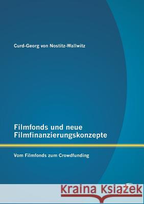 Filmfonds und neue Filmfinanzierungskonzepte: Vom Filmfonds zum Crowdfunding Von Nostitz-Wallwitz, Curd-Georg 9783842894518 Diplomica Verlag Gmbh