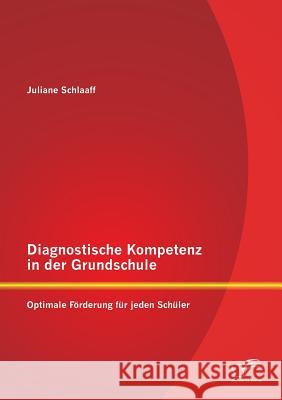Diagnostische Kompetenz in der Grundschule: Optimale Förderung für jeden Schüler Schlaaff, Juliane 9783842894587