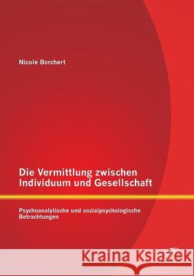 Die Vermittlung zwischen Individuum und Gesellschaft: Psychoanalytische und sozialpsychologische Betrachtungen Borchert, Nicole 9783842894754