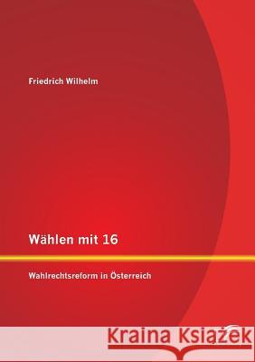 Wählen mit 16: Wahlrechtsreform in Österreich Wilhelm, Friedrich 9783842894877