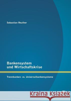Bankensystem und Wirtschaftskrise: Trennbanken- vs. Universalbankensysteme Reuther, Sebastian 9783842894938 Diplomica Verlag Gmbh