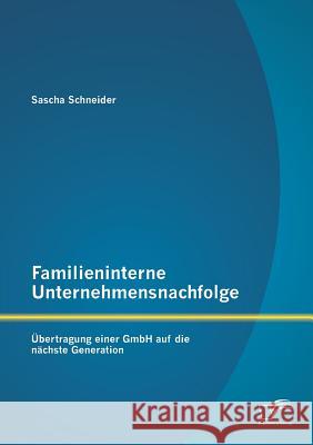 Familieninterne Unternehmensnachfolge: Übertragung einer GmbH auf die nächste Generation Schneider, Sascha 9783842894983