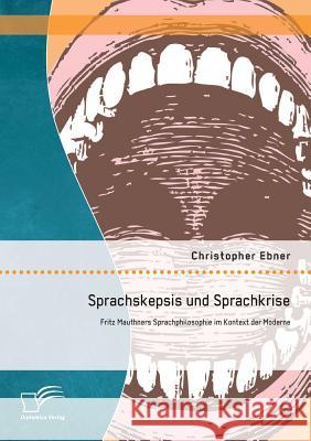 Sprachskepsis und Sprachkrise: Fritz Mauthners Sprachphilosophie im Kontext der Moderne Christopher Ebner 9783842895379 Diplomica Verlag Gmbh