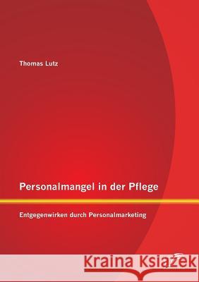 Personalmangel in der Pflege: Entgegenwirken durch Personalmarketing Lutz, Thomas 9783842895416