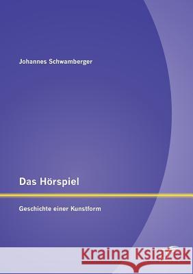 Das Hörspiel: Geschichte einer Kunstform Johannes Schwamberger 9783842895669