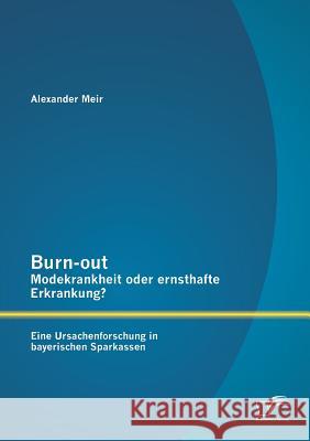 Burn-out - Modekrankheit oder ernsthafte Erkrankung? Eine Ursachenforschung in bayerischen Sparkassen Alexander Meir 9783842895683 Diplomica Verlag Gmbh