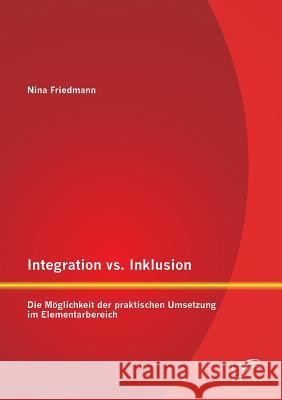 Integration vs. Inklusion: Die Möglichkeit der praktischen Umsetzung im Elementarbereich Nina Friedmann 9783842895751 Diplomica Verlag Gmbh