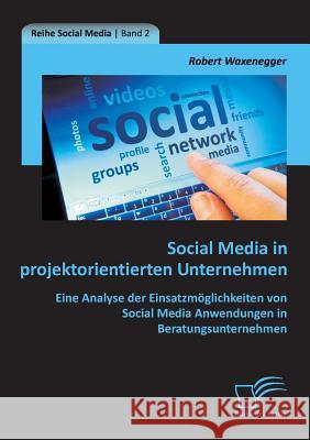 Social Media in projektorientierten Unternehmen: Eine Analyse der Einsatzmöglichkeiten von Social Media Anwendungen in Beratungsunternehmen Waxenegger, Robert 9783842895829 Diplomica Verlag Gmbh