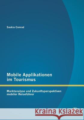 Mobile Applikationen im Tourismus: Marktanalyse und Zukunftsperspektiven mobiler Reiseführer Conrad, Saskia 9783842895836 Diplomica Verlag Gmbh