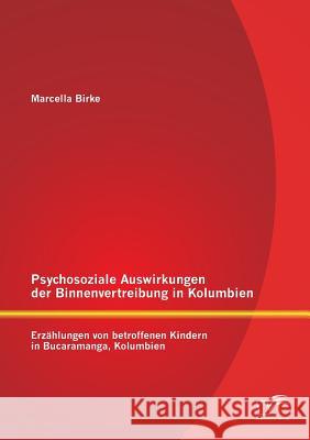 Psychosoziale Auswirkungen der Binnenvertreibung in Kolumbien: Erzählungen von betroffenen Kindern in Bucaramanga, Kolumbien Birke, Marcella 9783842895935