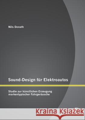 Sound-Design für Elektroautos: Studie zur künstlichen Erzeugung markentypischer Fahrgeräusche Nils Donath 9783842896253 Diplomica Verlag Gmbh