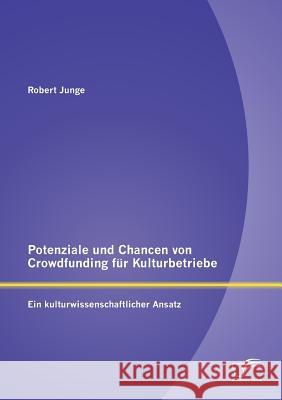 Potenziale und Chancen von Crowdfunding für Kulturbetriebe: Ein kulturwissenschaftlicher Ansatz Junge, Robert 9783842896369