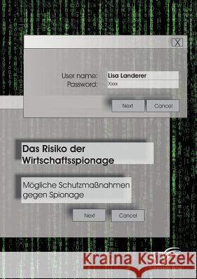 Das Risiko der Wirtschaftsspionage: Mögliche Schutzmaßnahmen gegen Spionage Lisa Landerer   9783842896406