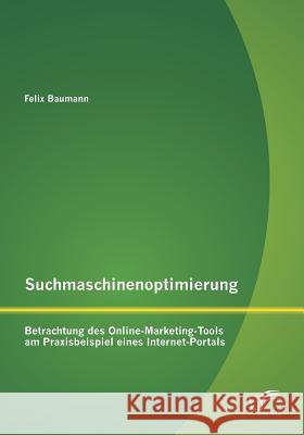 Suchmaschinenoptimierung: Betrachtung des Online-Marketing-Tools am Praxisbeispiel eines Internet-Portals Baumann, Felix 9783842896451