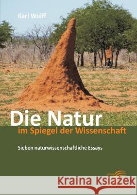 Die Natur im Spiegel der Wissenschaft: Sieben naturwissenschaftliche Essays Karl Wulff 9783842896574