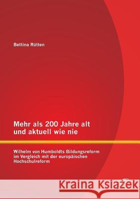 Mehr als 200 Jahre alt und aktuell wie nie: Wilhelm von Humboldts Bildungsreform im Vergleich mit der europäischen Hochschulreform Bettina Rutten 9783842896628
