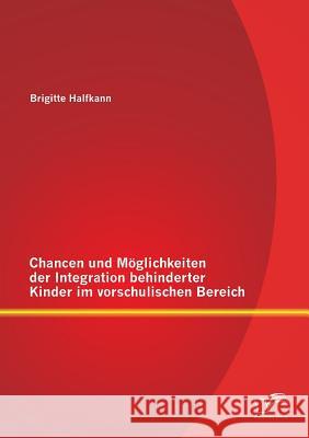 Chancen und Möglichkeiten der Integration behinderter Kinder im vorschulischen Bereich Brigitte Halfkann 9783842896949