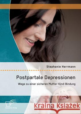 Postpartale Depressionen: Wege zu einer sicheren Mutter-Kind-Bindung Herrmann, Stephanie 9783842896963 Diplomica Verlag Gmbh